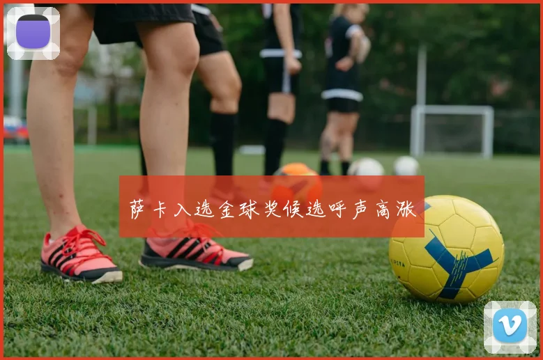 萨卡入选金球奖候选呼声高涨