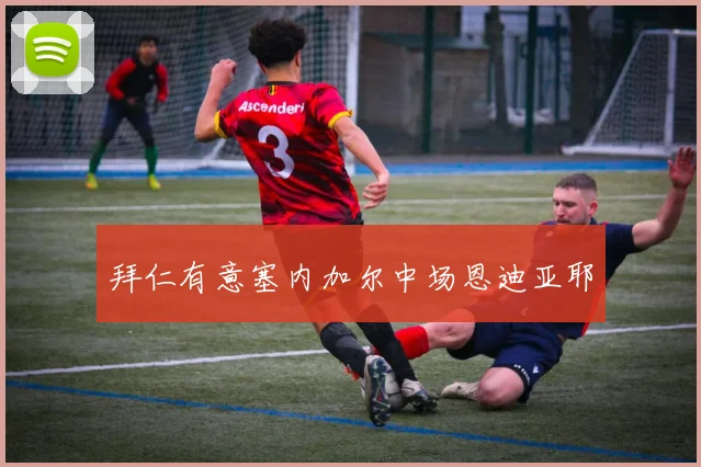 拜仁有意塞内加尔中场恩迪亚耶