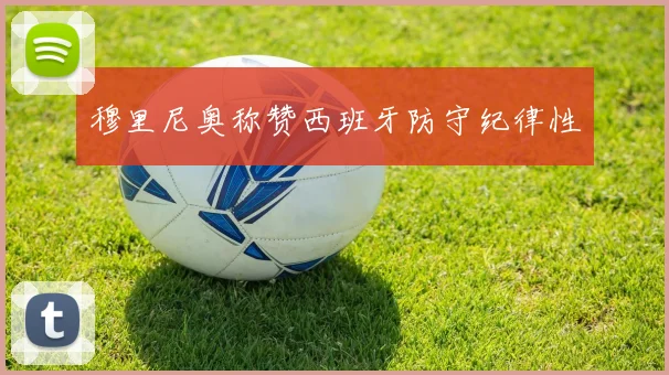 穆里尼奥称赞西班牙防守纪律性