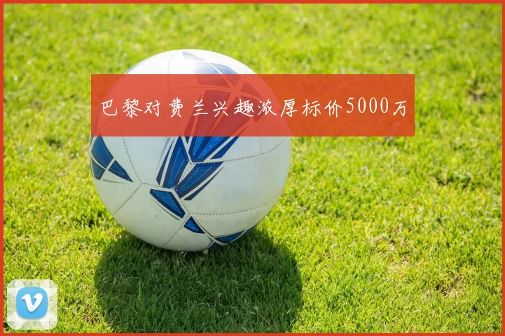 巴黎对费兰兴趣浓厚标价5000万